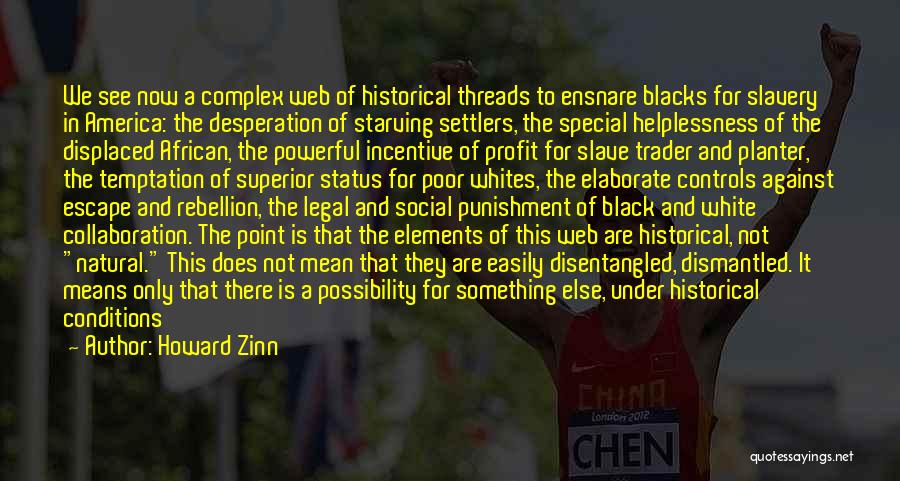 Howard Zinn Quotes: We See Now A Complex Web Of Historical Threads To Ensnare Blacks For Slavery In America: The Desperation Of Starving