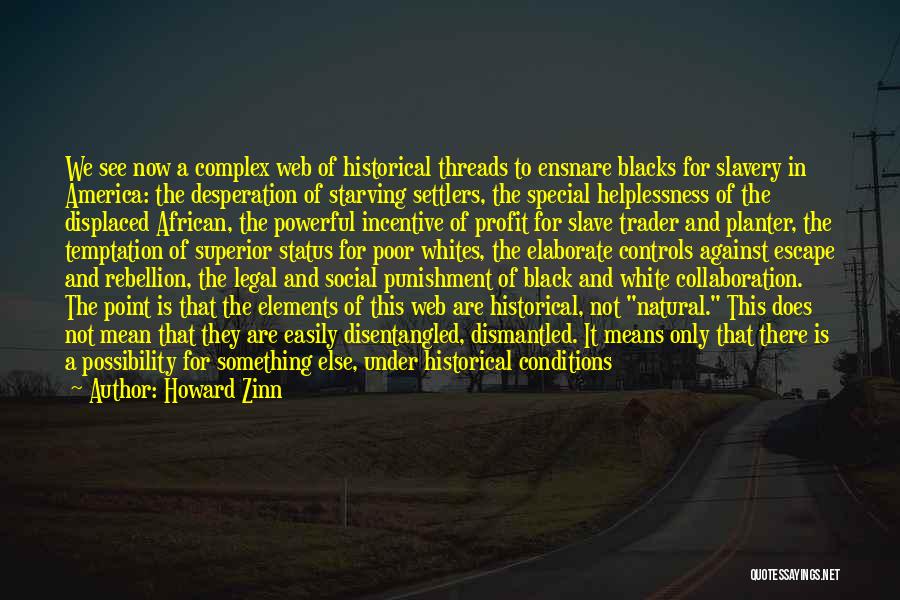 Howard Zinn Quotes: We See Now A Complex Web Of Historical Threads To Ensnare Blacks For Slavery In America: The Desperation Of Starving