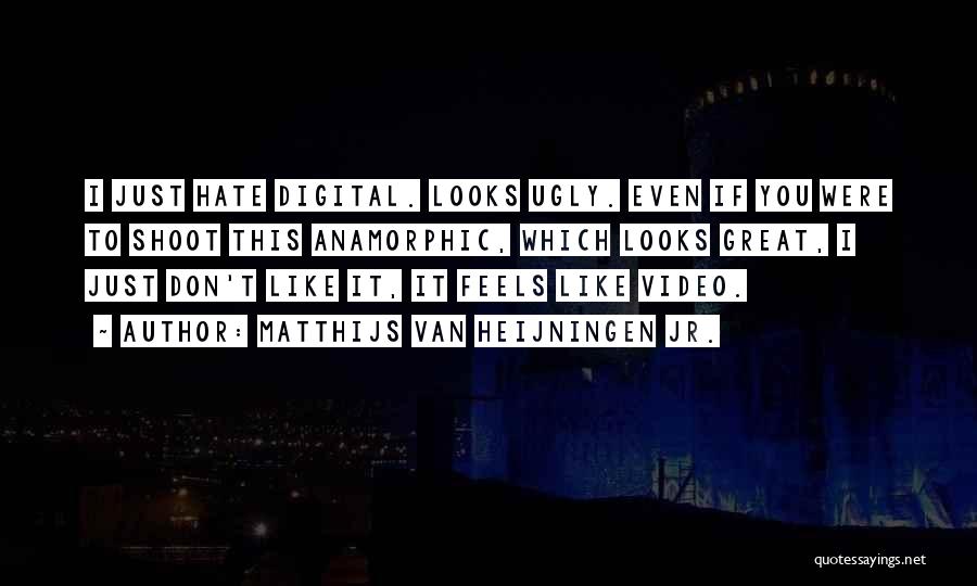 Matthijs Van Heijningen Jr. Quotes: I Just Hate Digital. Looks Ugly. Even If You Were To Shoot This Anamorphic, Which Looks Great, I Just Don't