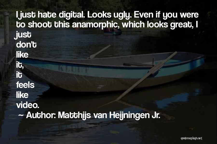 Matthijs Van Heijningen Jr. Quotes: I Just Hate Digital. Looks Ugly. Even If You Were To Shoot This Anamorphic, Which Looks Great, I Just Don't