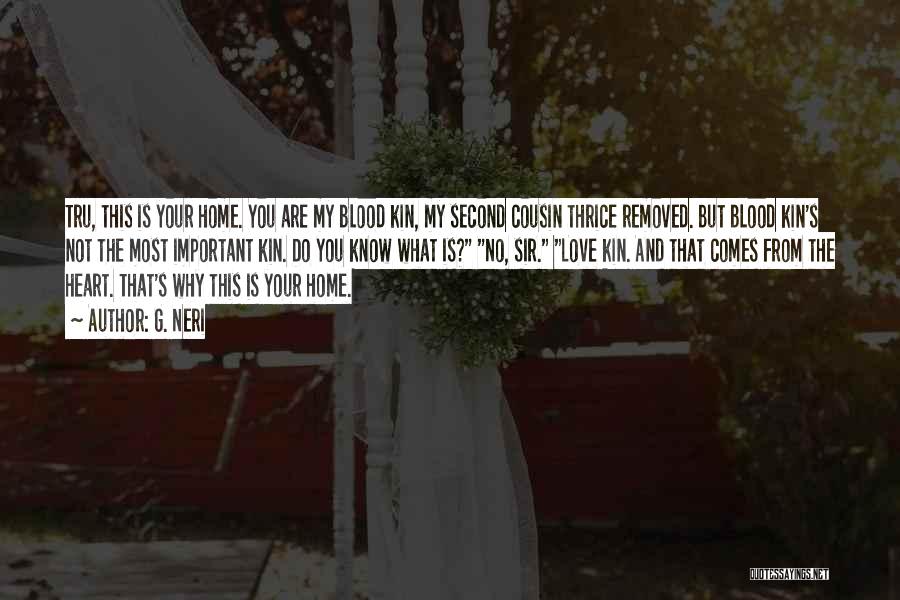 G. Neri Quotes: Tru, This Is Your Home. You Are My Blood Kin, My Second Cousin Thrice Removed. But Blood Kin's Not The