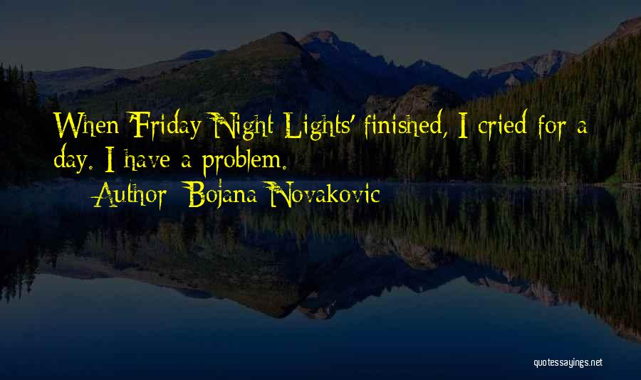 Bojana Novakovic Quotes: When 'friday Night Lights' Finished, I Cried For A Day. I Have A Problem.