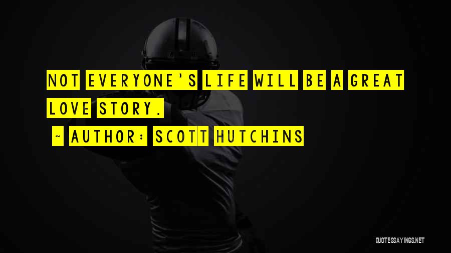 Scott Hutchins Quotes: Not Everyone's Life Will Be A Great Love Story.