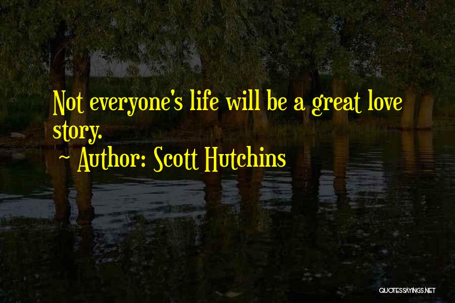 Scott Hutchins Quotes: Not Everyone's Life Will Be A Great Love Story.