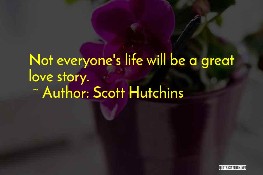 Scott Hutchins Quotes: Not Everyone's Life Will Be A Great Love Story.