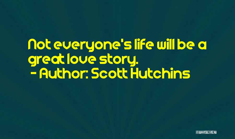 Scott Hutchins Quotes: Not Everyone's Life Will Be A Great Love Story.