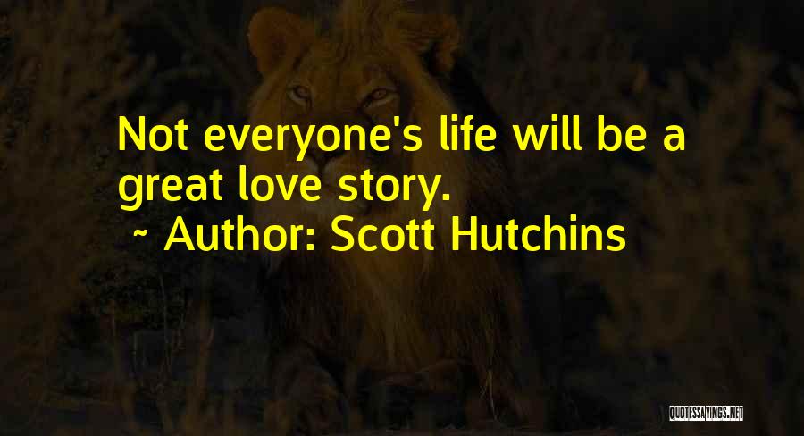 Scott Hutchins Quotes: Not Everyone's Life Will Be A Great Love Story.