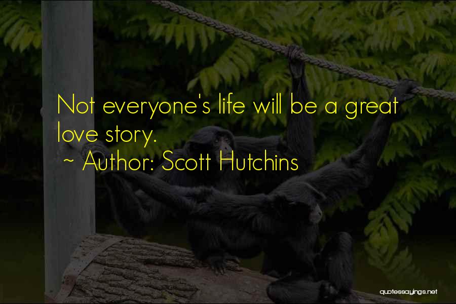 Scott Hutchins Quotes: Not Everyone's Life Will Be A Great Love Story.