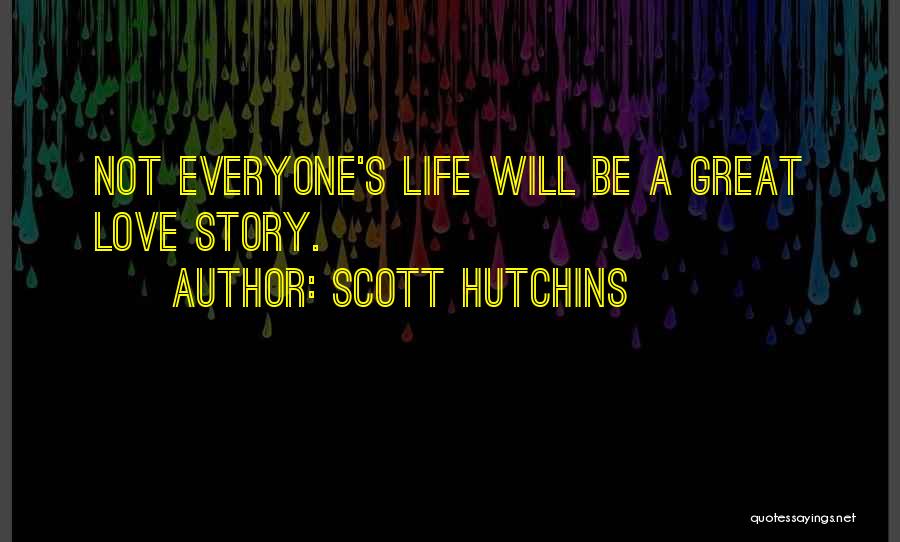 Scott Hutchins Quotes: Not Everyone's Life Will Be A Great Love Story.