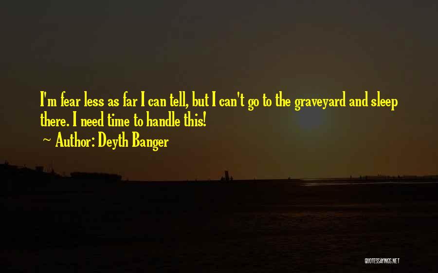 Deyth Banger Quotes: I'm Fear Less As Far I Can Tell, But I Can't Go To The Graveyard And Sleep There. I Need