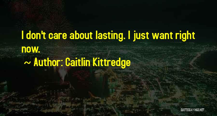 Caitlin Kittredge Quotes: I Don't Care About Lasting. I Just Want Right Now.