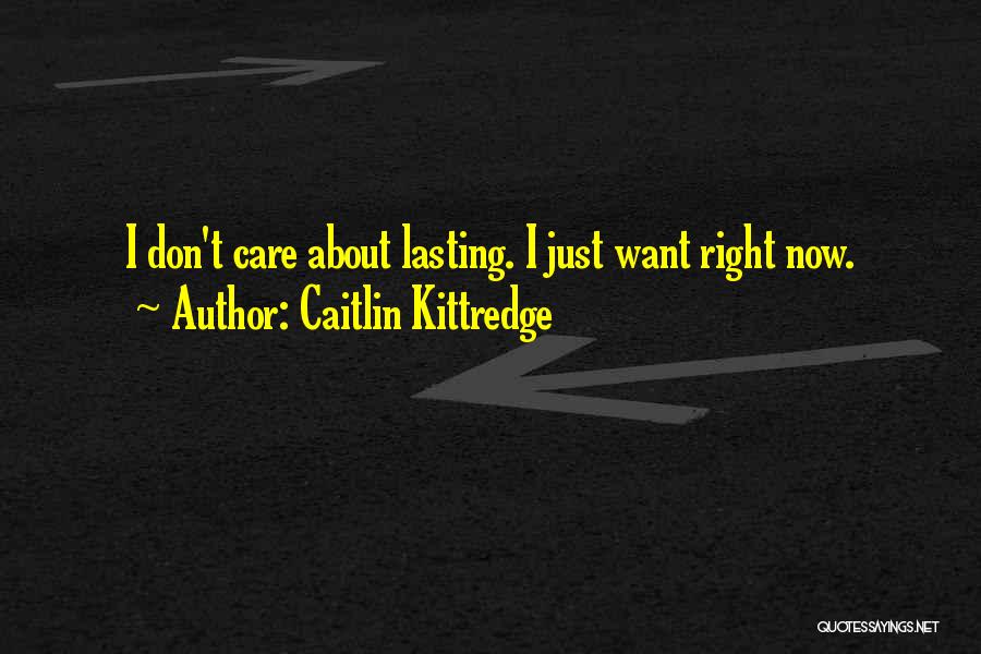 Caitlin Kittredge Quotes: I Don't Care About Lasting. I Just Want Right Now.