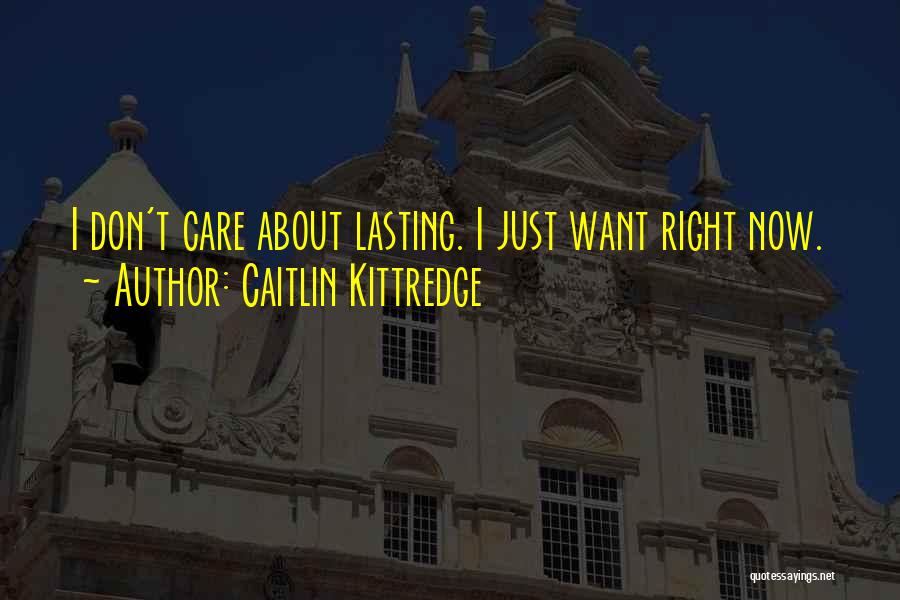 Caitlin Kittredge Quotes: I Don't Care About Lasting. I Just Want Right Now.