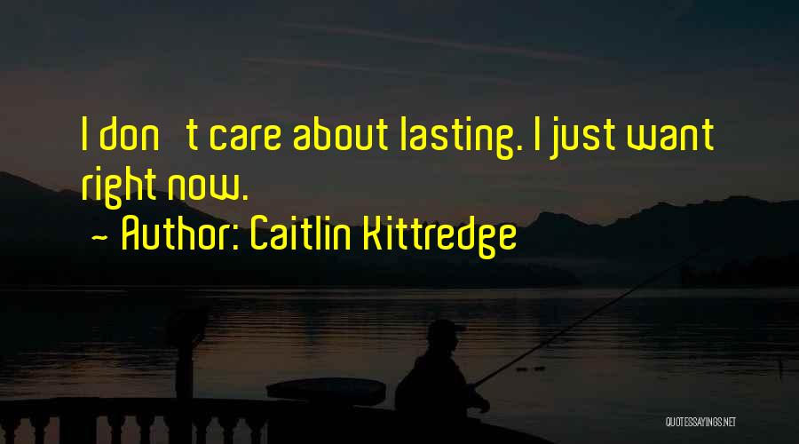 Caitlin Kittredge Quotes: I Don't Care About Lasting. I Just Want Right Now.