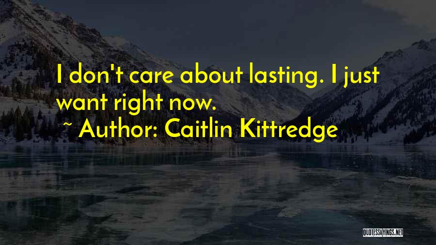 Caitlin Kittredge Quotes: I Don't Care About Lasting. I Just Want Right Now.