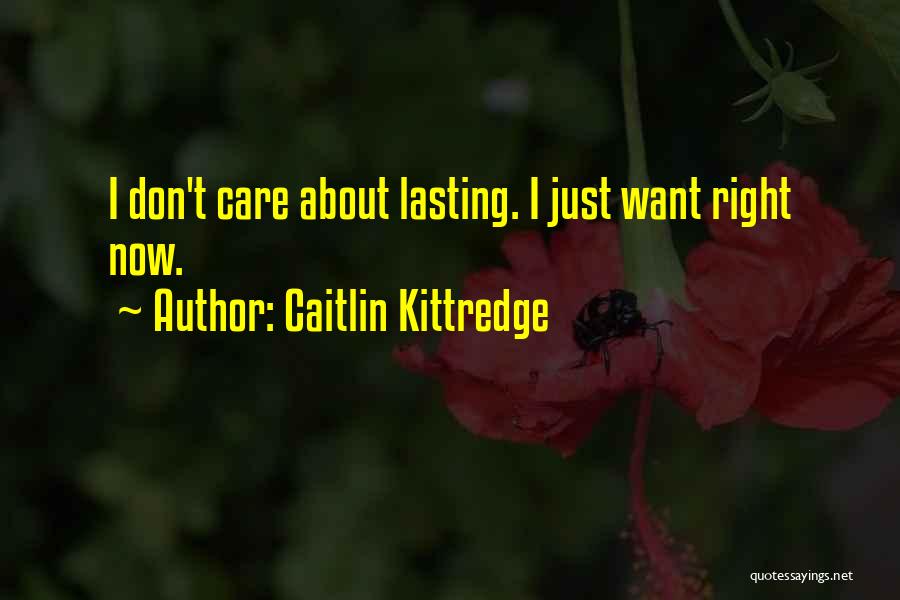 Caitlin Kittredge Quotes: I Don't Care About Lasting. I Just Want Right Now.