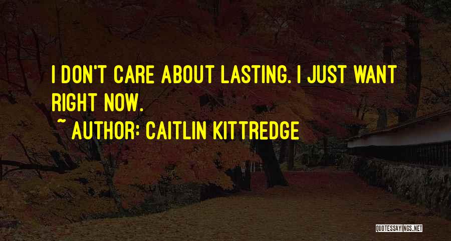 Caitlin Kittredge Quotes: I Don't Care About Lasting. I Just Want Right Now.