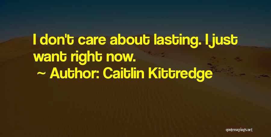 Caitlin Kittredge Quotes: I Don't Care About Lasting. I Just Want Right Now.