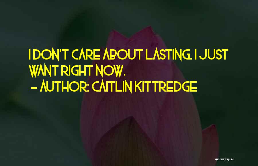 Caitlin Kittredge Quotes: I Don't Care About Lasting. I Just Want Right Now.