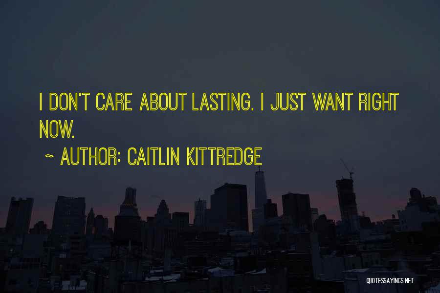 Caitlin Kittredge Quotes: I Don't Care About Lasting. I Just Want Right Now.