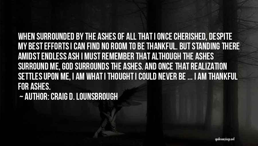 Craig D. Lounsbrough Quotes: When Surrounded By The Ashes Of All That I Once Cherished, Despite My Best Efforts I Can Find No Room