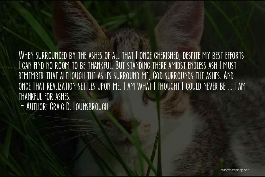 Craig D. Lounsbrough Quotes: When Surrounded By The Ashes Of All That I Once Cherished, Despite My Best Efforts I Can Find No Room