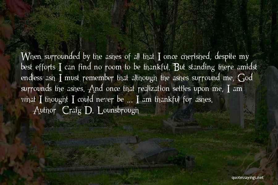 Craig D. Lounsbrough Quotes: When Surrounded By The Ashes Of All That I Once Cherished, Despite My Best Efforts I Can Find No Room