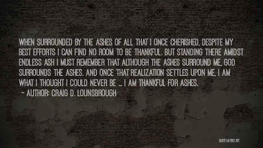 Craig D. Lounsbrough Quotes: When Surrounded By The Ashes Of All That I Once Cherished, Despite My Best Efforts I Can Find No Room