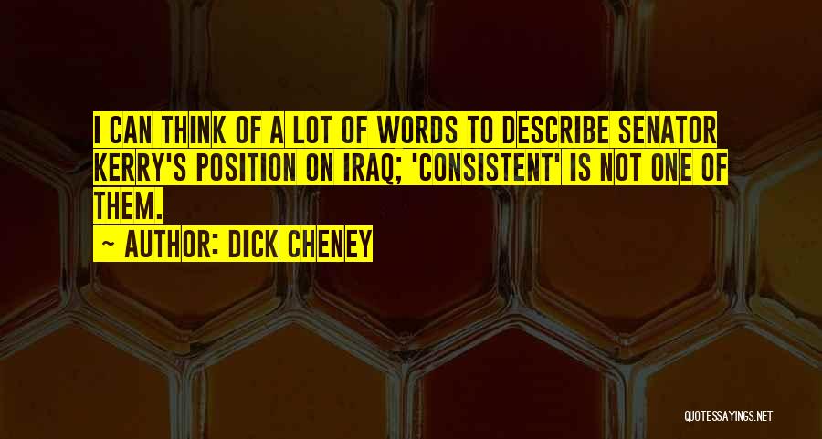 Dick Cheney Quotes: I Can Think Of A Lot Of Words To Describe Senator Kerry's Position On Iraq; 'consistent' Is Not One Of
