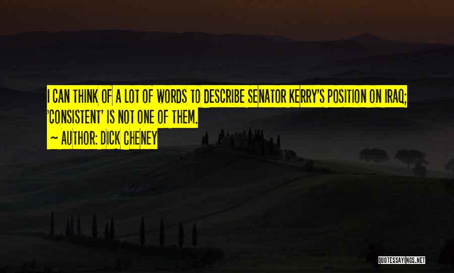 Dick Cheney Quotes: I Can Think Of A Lot Of Words To Describe Senator Kerry's Position On Iraq; 'consistent' Is Not One Of