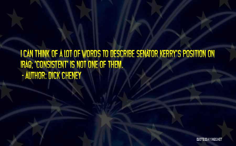 Dick Cheney Quotes: I Can Think Of A Lot Of Words To Describe Senator Kerry's Position On Iraq; 'consistent' Is Not One Of