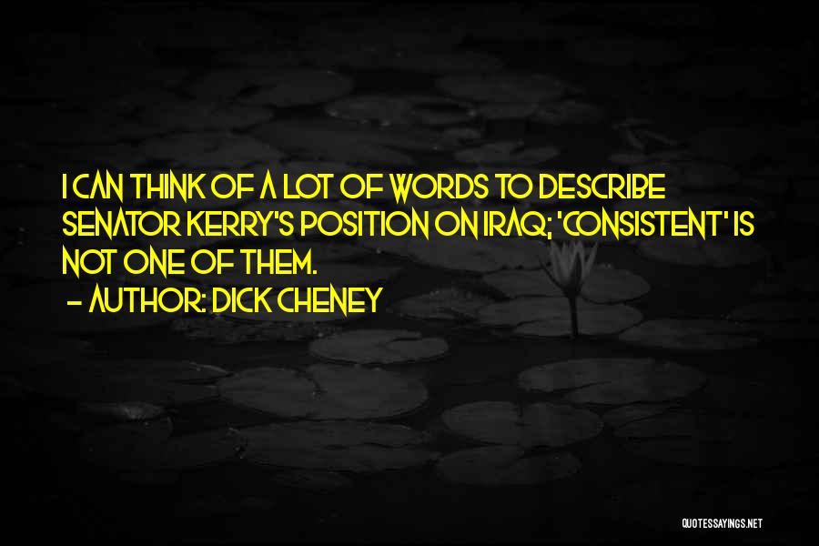 Dick Cheney Quotes: I Can Think Of A Lot Of Words To Describe Senator Kerry's Position On Iraq; 'consistent' Is Not One Of