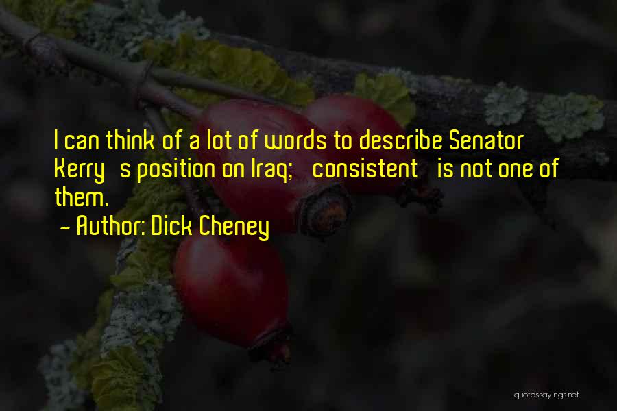Dick Cheney Quotes: I Can Think Of A Lot Of Words To Describe Senator Kerry's Position On Iraq; 'consistent' Is Not One Of