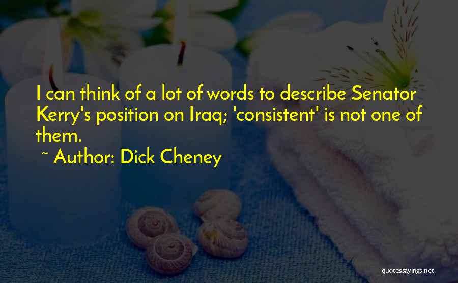 Dick Cheney Quotes: I Can Think Of A Lot Of Words To Describe Senator Kerry's Position On Iraq; 'consistent' Is Not One Of