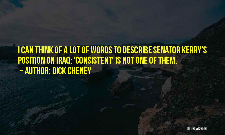 Dick Cheney Quotes: I Can Think Of A Lot Of Words To Describe Senator Kerry's Position On Iraq; 'consistent' Is Not One Of