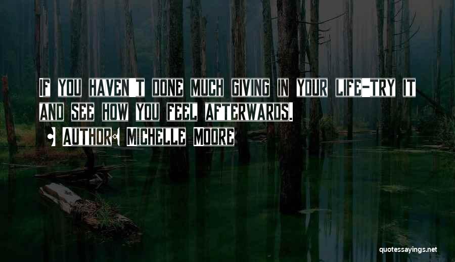 Michelle Moore Quotes: If You Haven't Done Much Giving In Your Life-try It And See How You Feel Afterwards.