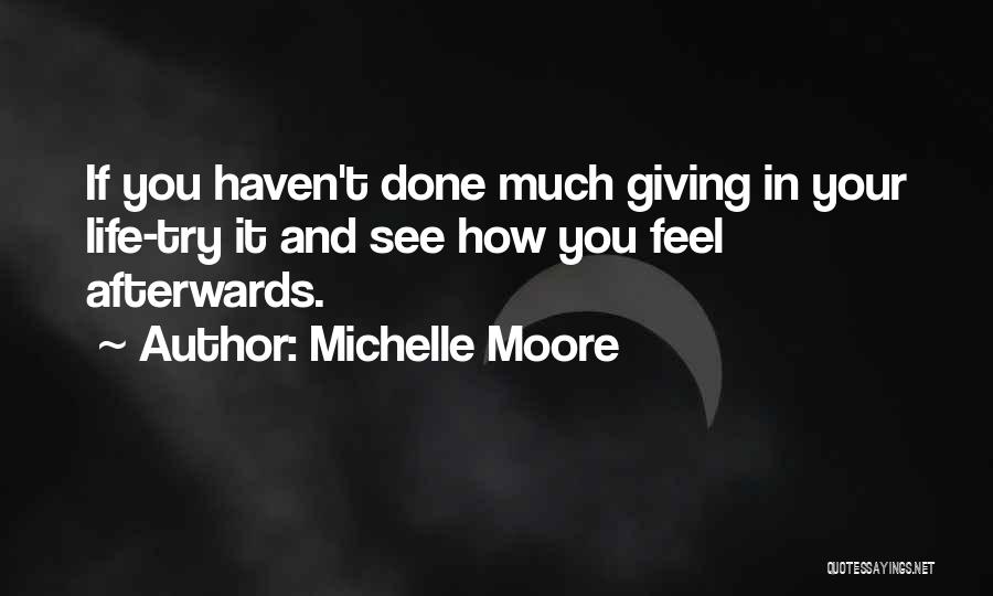 Michelle Moore Quotes: If You Haven't Done Much Giving In Your Life-try It And See How You Feel Afterwards.
