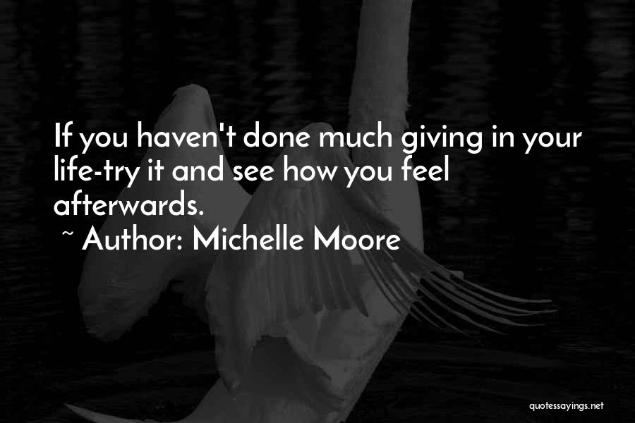 Michelle Moore Quotes: If You Haven't Done Much Giving In Your Life-try It And See How You Feel Afterwards.