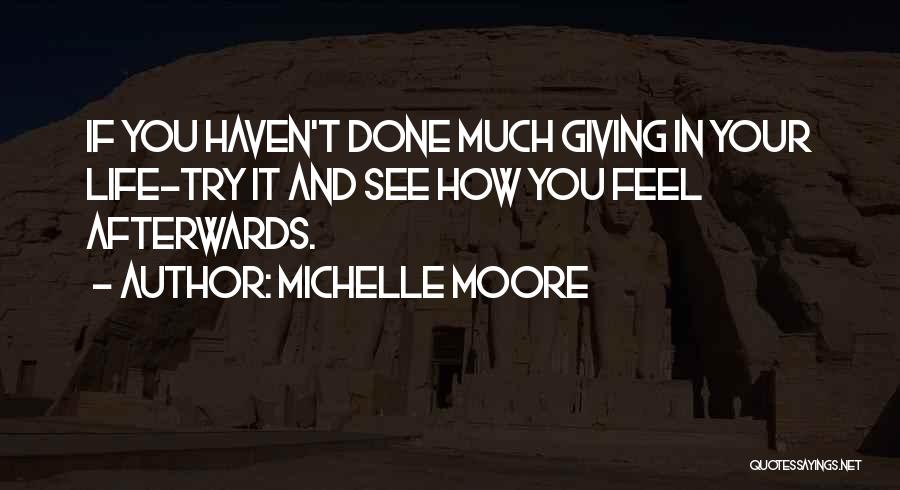 Michelle Moore Quotes: If You Haven't Done Much Giving In Your Life-try It And See How You Feel Afterwards.