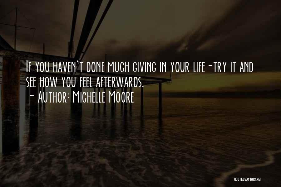 Michelle Moore Quotes: If You Haven't Done Much Giving In Your Life-try It And See How You Feel Afterwards.