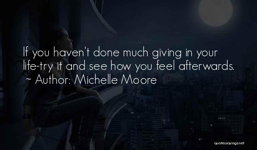 Michelle Moore Quotes: If You Haven't Done Much Giving In Your Life-try It And See How You Feel Afterwards.