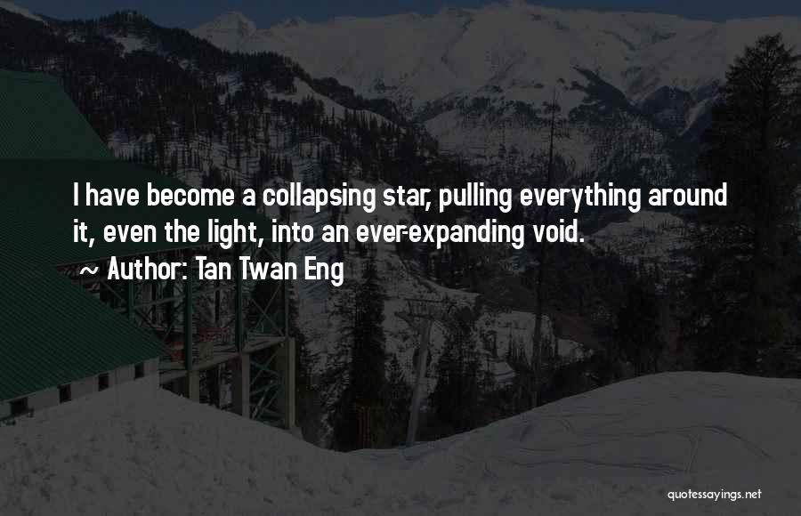 Tan Twan Eng Quotes: I Have Become A Collapsing Star, Pulling Everything Around It, Even The Light, Into An Ever-expanding Void.