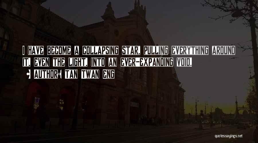 Tan Twan Eng Quotes: I Have Become A Collapsing Star, Pulling Everything Around It, Even The Light, Into An Ever-expanding Void.