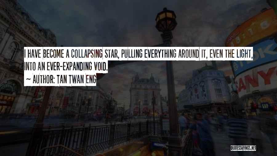 Tan Twan Eng Quotes: I Have Become A Collapsing Star, Pulling Everything Around It, Even The Light, Into An Ever-expanding Void.