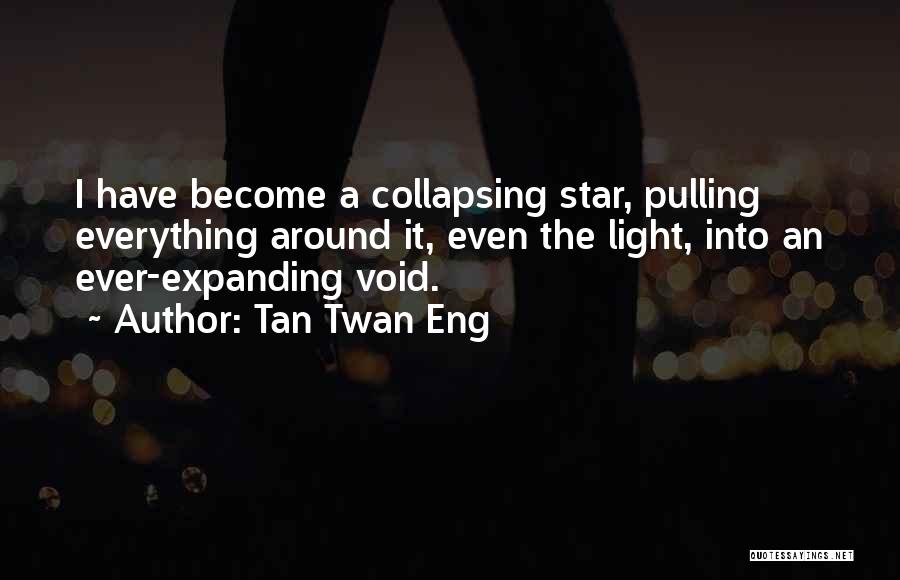 Tan Twan Eng Quotes: I Have Become A Collapsing Star, Pulling Everything Around It, Even The Light, Into An Ever-expanding Void.