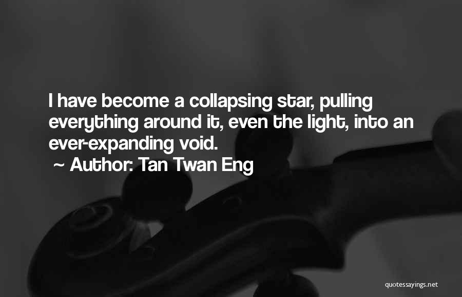 Tan Twan Eng Quotes: I Have Become A Collapsing Star, Pulling Everything Around It, Even The Light, Into An Ever-expanding Void.