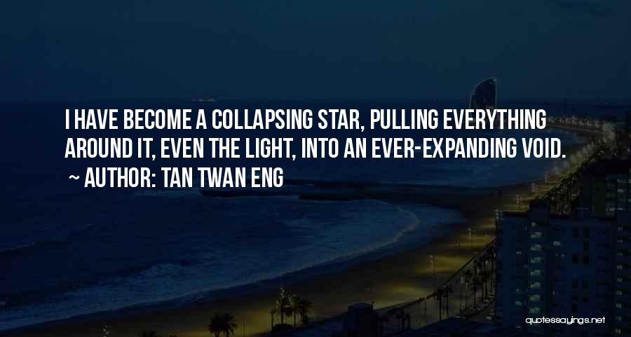 Tan Twan Eng Quotes: I Have Become A Collapsing Star, Pulling Everything Around It, Even The Light, Into An Ever-expanding Void.