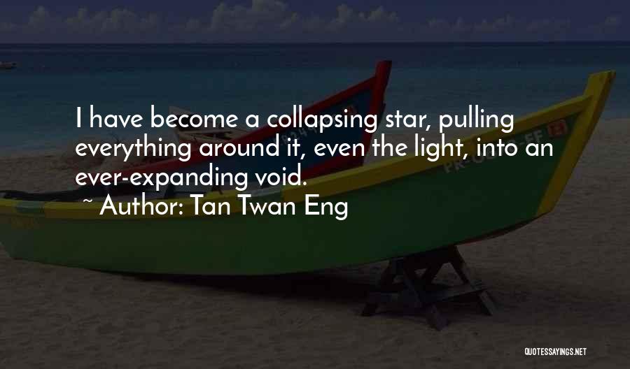 Tan Twan Eng Quotes: I Have Become A Collapsing Star, Pulling Everything Around It, Even The Light, Into An Ever-expanding Void.