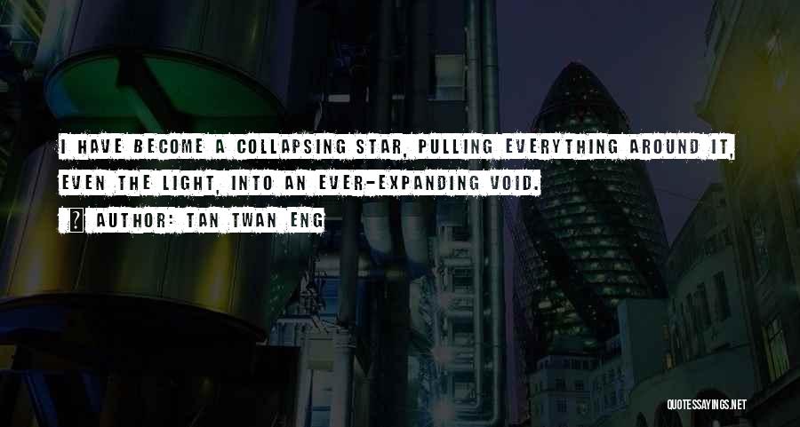 Tan Twan Eng Quotes: I Have Become A Collapsing Star, Pulling Everything Around It, Even The Light, Into An Ever-expanding Void.