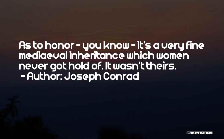 Joseph Conrad Quotes: As To Honor - You Know - It's A Very Fine Mediaeval Inheritance Which Women Never Got Hold Of. It